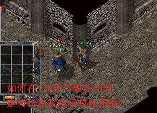 如何在176天下毁灭中制定传奇游戏终极攻略策略? 如何在176天下毁灭中制定传奇游戏终极攻略策略?