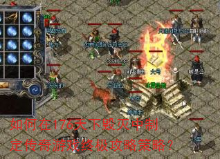 如何在176天下毁灭中制定传奇游戏终极攻略策略? 如何在176天下毁灭中制定传奇游戏终极攻略策略?