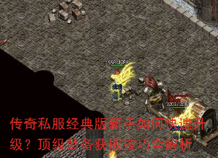 传奇私服经典版新手如何快速升级?顶级装备获取技巧全解析 传奇私服经典版新手如何快速升级?顶级装备获取技巧全解析