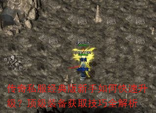 传奇私服经典版新手如何快速升级?顶级装备获取技巧全解析 传奇私服经典版新手如何快速升级?顶级装备获取技巧全解析