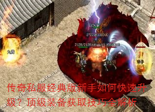 传奇私服经典版新手如何快速升级?顶级装备获取技巧全解析 传奇私服经典版新手如何快速升级?顶级装备获取技巧全解析