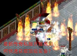 最新传奇私服开服后如何快速获取顶级装备? 最新传奇私服开服后如何快速获取顶级装备?