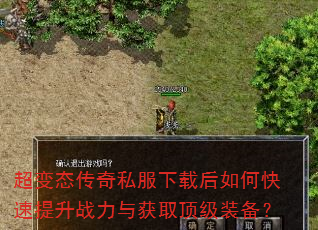 超变态传奇私服下载后如何快速提升战力与获取顶级装备? 超变态传奇私服下载后如何快速提升战力与获取顶级装备?