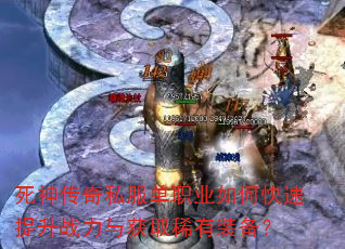 死神传奇私服单职业如何快速提升战力与获取稀有装备? 死神传奇私服单职业如何快速提升战力与获取稀有装备?