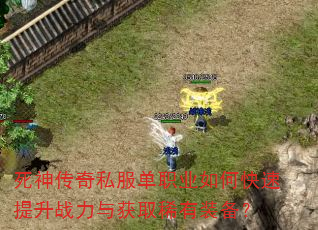 死神传奇私服单职业如何快速提升战力与获取稀有装备? 死神传奇私服单职业如何快速提升战力与获取稀有装备?