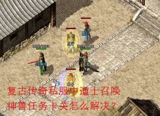 复古传奇私服中道士召唤神兽任务卡关怎么解决? 复古传奇私服中道士召唤神兽任务卡关怎么解决?