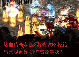 热血传奇私服3游戏攻略秘籍与常见问题如何高效解决? 热血传奇私服3游戏攻略秘籍与常见问题如何高效解决?