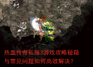热血传奇私服3游戏攻略秘籍与常见问题如何高效解决? 热血传奇私服3游戏攻略秘籍与常见问题如何高效解决?