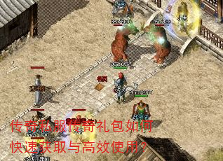 传奇私服传奇礼包如何快速获取与高效使用? 传奇私服传奇礼包如何快速获取与高效使用?