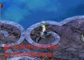 盛大传奇排行榜冲榜秘籍与常见问题全解析? 盛大传奇排行榜冲榜秘籍与常见问题全解析?