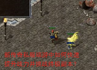 新传奇私服端游中如何快速提升战力并挑战终极副本? 新传奇私服端游中如何快速提升战力并挑战终极副本?
