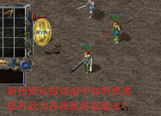 新传奇私服端游中如何快速提升战力并挑战终极副本? 新传奇私服端游中如何快速提升战力并挑战终极副本?