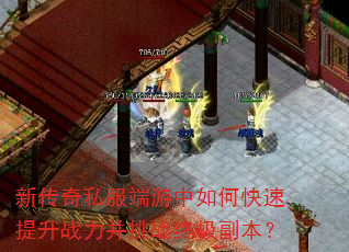 新传奇私服端游中如何快速提升战力并挑战终极副本? 新传奇私服端游中如何快速提升战力并挑战终极副本?