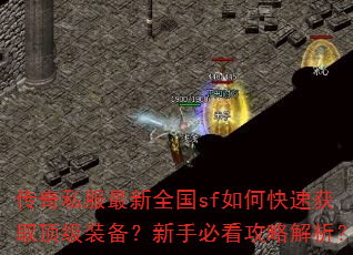 传奇私服最新全国sf如何快速获取顶级装备?新手必看攻略解析? 传奇私服最新全国sf如何快速获取顶级装备?新手必看攻略解析?