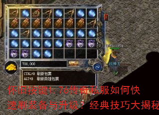 怀旧按键1.76传奇私服如何快速刷装备与升级?经典技巧大揭秘 怀旧按键1.76传奇私服如何快速刷装备与升级?经典技巧大揭秘