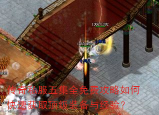 传奇私服五集全免费攻略如何快速获取顶级装备与经验? 传奇私服五集全免费攻略如何快速获取顶级装备与经验?
