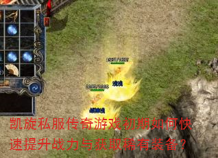 凯旋私服传奇游戏初期如何快速提升战力与获取稀有装备? 凯旋私服传奇游戏初期如何快速提升战力与获取稀有装备?
