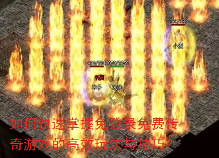 如何快速掌握免登录免费传奇游戏的高效玩法与技巧? 如何快速掌握免登录免费传奇游戏的高效玩法与技巧?