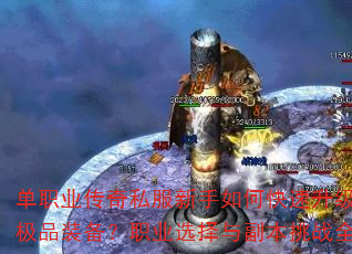单职业传奇私服新手如何快速升级并获取极品装备?职业选择与副本挑战全解析 单职业传奇私服新手如何快速升级并获取极品装备?职业选择与副本挑战全解析