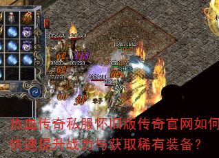 热血传奇私服怀旧版传奇官网如何快速提升战力与获取稀有装备? 热血传奇私服怀旧版传奇官网如何快速提升战力与获取稀有装备?