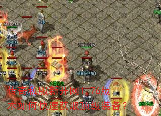 传奇私服新开网1.76版本如何快速获取顶级装备? 传奇私服新开网1.76版本如何快速获取顶级装备?