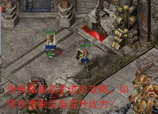 传奇私服高手进阶攻略,如何快速刷装备提升战力? 传奇私服高手进阶攻略,如何快速刷装备提升战力?