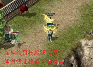 元神传奇私服SF传奇中如何快速获取顶级装备? 元神传奇私服SF传奇中如何快速获取顶级装备?