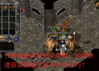 传奇私服新开站点攻略:如何快速获取顶级装备与升级技巧? 传奇私服新开站点攻略:如何快速获取顶级装备与升级技巧?