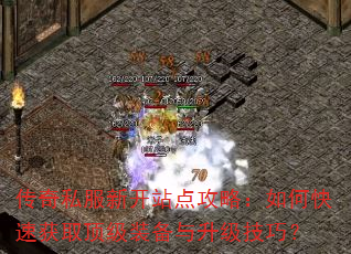 传奇私服新开站点攻略:如何快速获取顶级装备与升级技巧? 传奇私服新开站点攻略:如何快速获取顶级装备与升级技巧?
