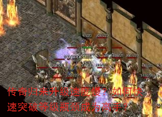 传奇归来升级速度慢?如何快速突破等级瓶颈成为高手? 传奇归来升级速度慢?如何快速突破等级瓶颈成为高手?