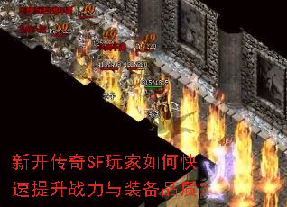 新开传奇SF玩家如何快速提升战力与装备品质? 新开传奇SF玩家如何快速提升战力与装备品质?