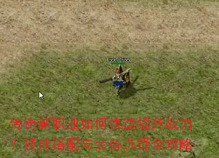 传奇新职业如何快速提升战力?技能搭配与装备选择全攻略 传奇新职业如何快速提升战力?技能搭配与装备选择全攻略