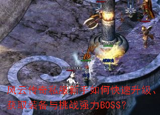 风云传奇私服新手如何快速升级、获取装备与挑战强力BOSS? 风云传奇私服新手如何快速升级、获取装备与挑战强力BOSS?