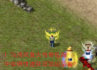 1.76清风复古传奇私服中如何快速获取顶级装备? 1.76清风复古传奇私服中如何快速获取顶级装备?