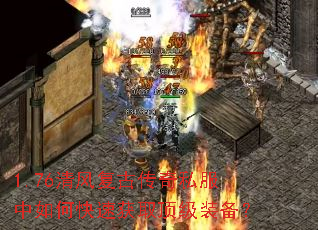 1.76清风复古传奇私服中如何快速获取顶级装备? 1.76清风复古传奇私服中如何快速获取顶级装备?