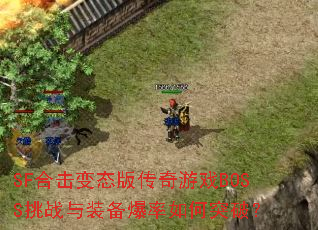 SF合击变态版传奇游戏BOSS挑战与装备爆率如何突破? SF合击变态版传奇游戏BOSS挑战与装备爆率如何突破?