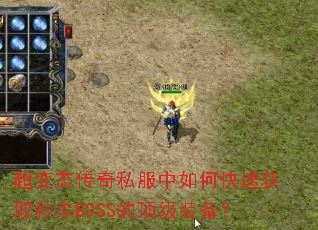 超变态传奇私服中如何快速获取秒杀BOSS的顶级装备? 超变态传奇私服中如何快速获取秒杀BOSS的顶级装备?