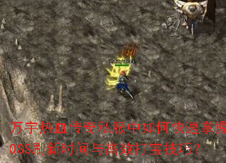 万宇热血传奇私服中如何快速掌握BOSS刷新时间与高效打宝技巧? 万宇热血传奇私服中如何快速掌握BOSS刷新时间与高效打宝技巧?