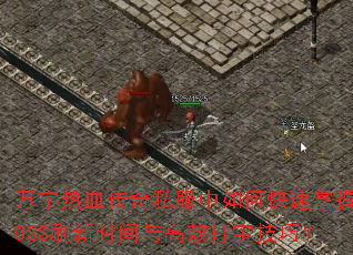 万宇热血传奇私服中如何快速掌握BOSS刷新时间与高效打宝技巧? 万宇热血传奇私服中如何快速掌握BOSS刷新时间与高效打宝技巧?