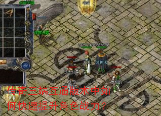 传奇三端互通版本中如何快速提升角色战力? 传奇三端互通版本中如何快速提升角色战力?