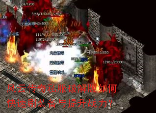 风云传奇私服破解版如何快速刷装备与提升战力? 风云传奇私服破解版如何快速刷装备与提升战力?