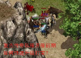 复古传奇私服开服初期如何快速升级打宝? 复古传奇私服开服初期如何快速升级打宝?