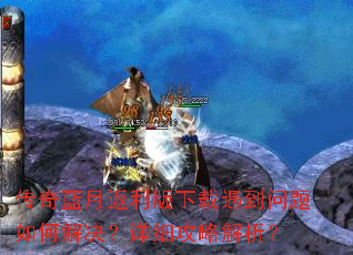 传奇蓝月返利版下载遇到问题如何解决?详细攻略解析? 传奇蓝月返利版下载遇到问题如何解决?详细攻略解析?