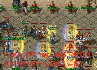 传奇私服客户端完整版下载后如何快速升级与获取极品装备? 传奇私服客户端完整版下载后如何快速升级与获取极品装备?