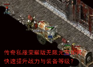 传奇私服荣耀版无限元宝如何快速提升战力与装备等级? 传奇私服荣耀版无限元宝如何快速提升战力与装备等级?