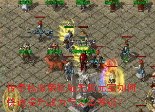 传奇私服荣耀版无限元宝如何快速提升战力与装备等级? 传奇私服荣耀版无限元宝如何快速提升战力与装备等级?