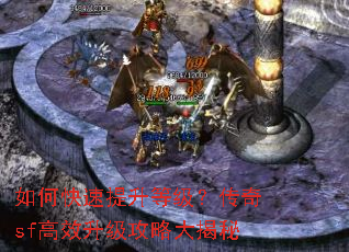 如何快速提升等级?传奇sf高效升级攻略大揭秘 如何快速提升等级?传奇sf高效升级攻略大揭秘