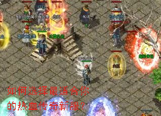 如何选择最适合你的热血传奇新服? 如何选择最适合你的热血传奇新服?