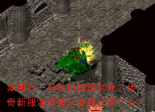 如何在一分钟内赚取50元?传奇新服满载而归的秘诀是什么? 如何在一分钟内赚取50元?传奇新服满载而归的秘诀是什么?