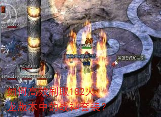 如何高效刷取182火龙版本中的战神套装? 如何高效刷取182火龙版本中的战神套装?
